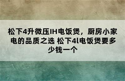 松下4升微压IH电饭煲，厨房小家电的品质之选 松下4l电饭煲要多少钱一个